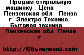 Продам стиральную машинку › Цена ­ 1 200 - Пензенская обл., Пенза г. Электро-Техника » Бытовая техника   . Пензенская обл.,Пенза г.